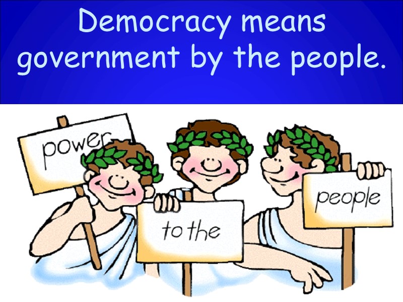 Democracy means government by the people.